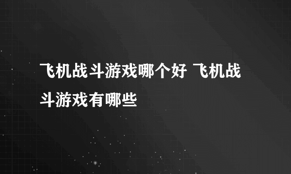 飞机战斗游戏哪个好 飞机战斗游戏有哪些