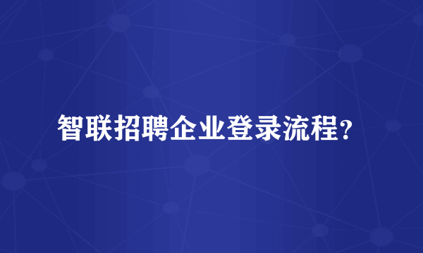 智联招聘企业登录流程？