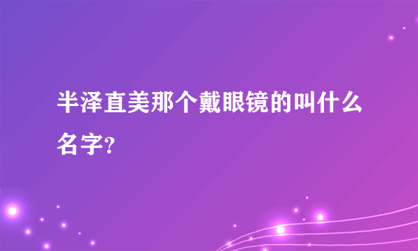 半泽直美那个戴眼镜的叫什么名字？