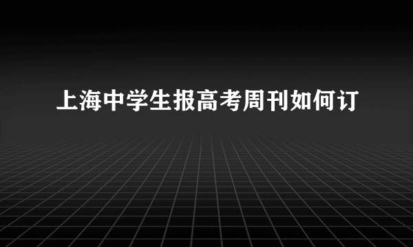 上海中学生报高考周刊如何订