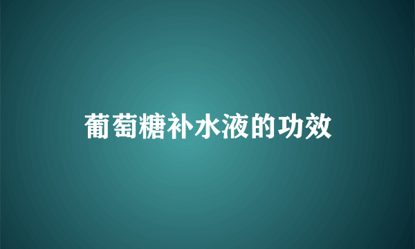 葡萄糖补水液的功效