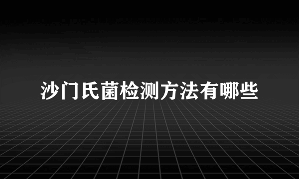 沙门氏菌检测方法有哪些