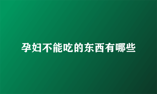 孕妇不能吃的东西有哪些