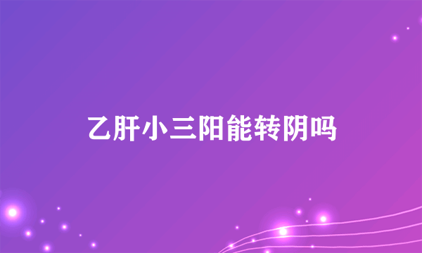 乙肝小三阳能转阴吗