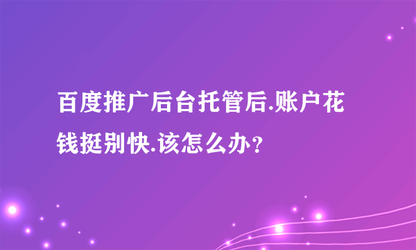 百度推广后台托管后.账户花钱挺别快.该怎么办？