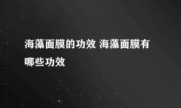 海藻面膜的功效 海藻面膜有哪些功效