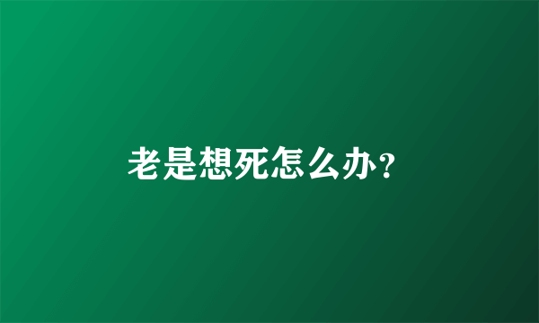 老是想死怎么办？