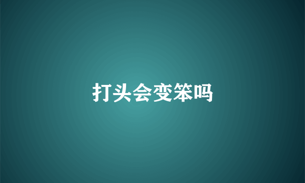 打头会变笨吗