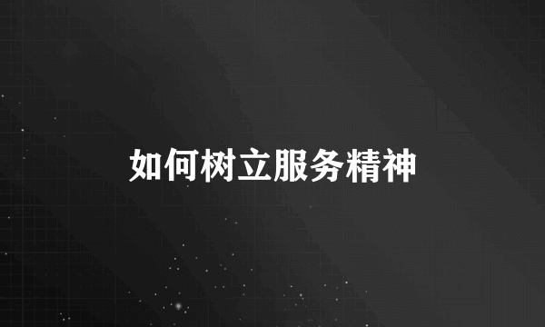 如何树立服务精神