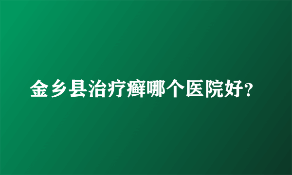 金乡县治疗癣哪个医院好？