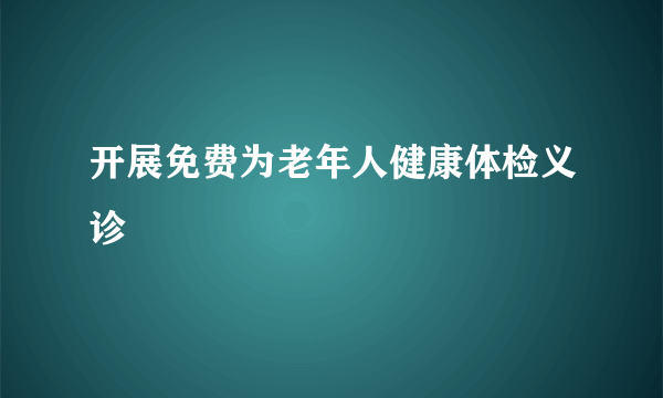 开展免费为老年人健康体检义诊