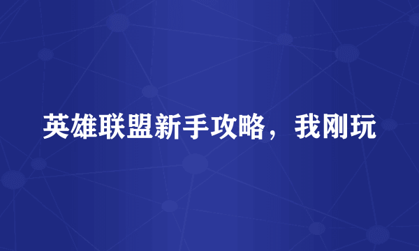 英雄联盟新手攻略，我刚玩