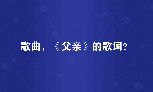 歌曲，《父亲》的歌词？