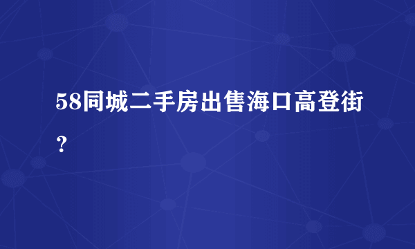 58同城二手房出售海口高登街？