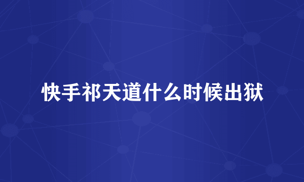 快手祁天道什么时候出狱