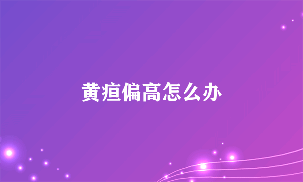 黄疸偏高怎么办