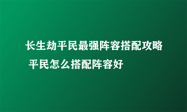 长生劫平民最强阵容搭配攻略 平民怎么搭配阵容好