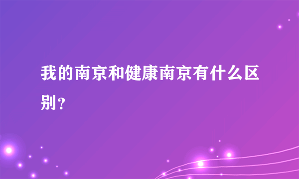 我的南京和健康南京有什么区别？