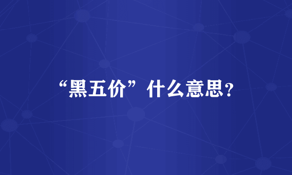 “黑五价”什么意思？