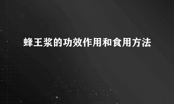 蜂王浆的功效作用和食用方法