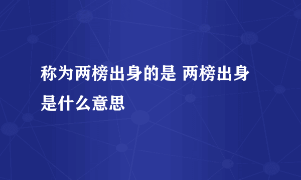 称为两榜出身的是 两榜出身是什么意思