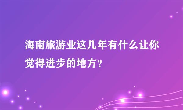 海南旅游业这几年有什么让你觉得进步的地方？