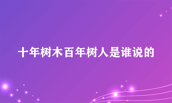 十年树木百年树人是谁说的