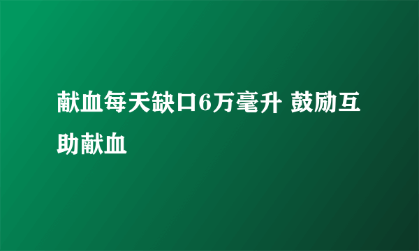 献血每天缺口6万毫升 鼓励互助献血