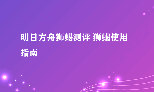 明日方舟狮蝎测评 狮蝎使用指南