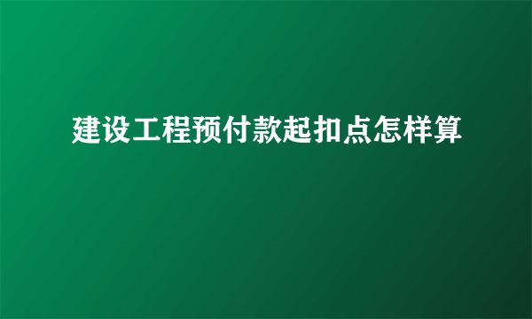 建设工程预付款起扣点怎样算