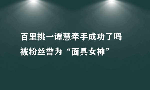 百里挑一谭慧牵手成功了吗 被粉丝誉为“面具女神”