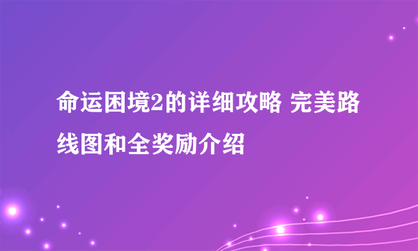 命运困境2的详细攻略 完美路线图和全奖励介绍