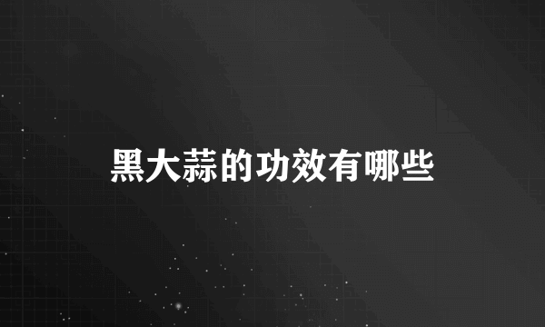 黑大蒜的功效有哪些