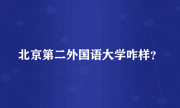 北京第二外国语大学咋样？