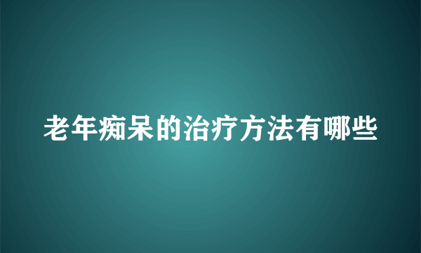 老年痴呆的治疗方法有哪些