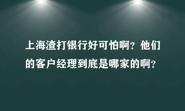 上海渣打银行好可怕啊？他们的客户经理到底是哪家的啊？