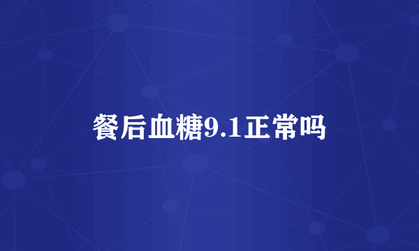餐后血糖9.1正常吗