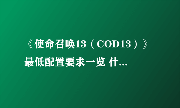《使命召唤13（COD13）》最低配置要求一览 什么配置能玩