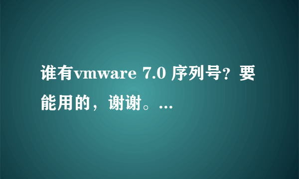 谁有vmware 7.0 序列号？要能用的，谢谢。注册机用不成