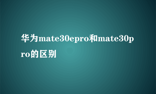 华为mate30epro和mate30pro的区别