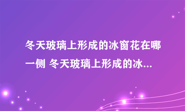 冬天玻璃上形成的冰窗花在哪一侧 冬天玻璃上形成的冰窗花一般在窗户的哪一边