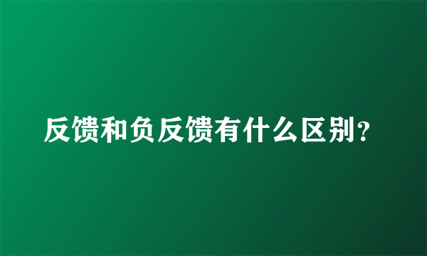 反馈和负反馈有什么区别？