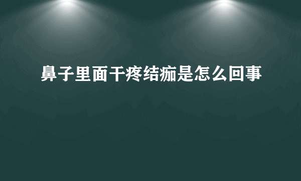 鼻子里面干疼结痂是怎么回事