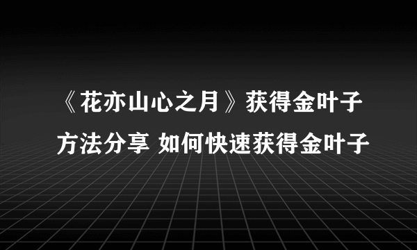 《花亦山心之月》获得金叶子方法分享 如何快速获得金叶子