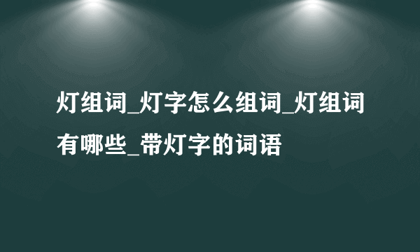 灯组词_灯字怎么组词_灯组词有哪些_带灯字的词语