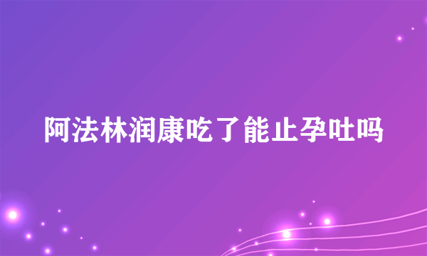 阿法林润康吃了能止孕吐吗