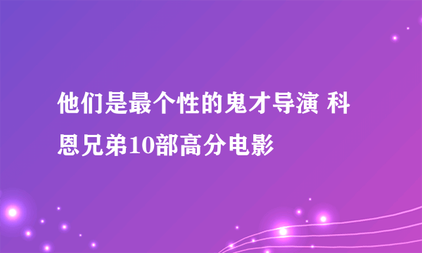 他们是最个性的鬼才导演 科恩兄弟10部高分电影