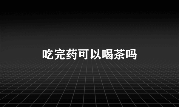 吃完药可以喝茶吗
