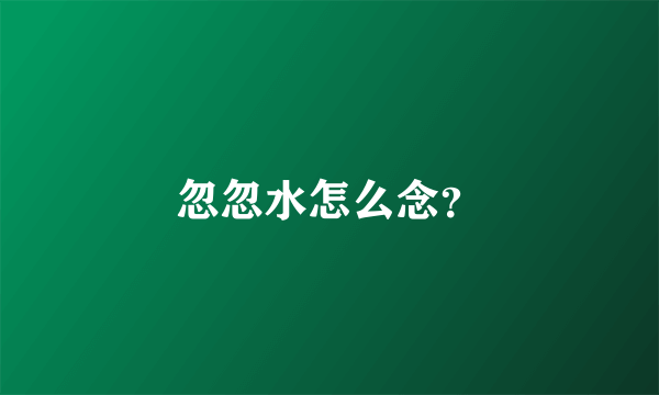 忽忽水怎么念？