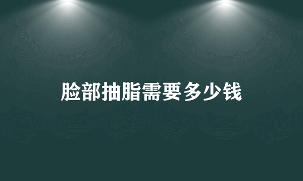 脸部抽脂需要多少钱
